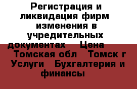 Регистрация и ликвидация фирм, изменения в учредительных документах  › Цена ­ 500 - Томская обл., Томск г. Услуги » Бухгалтерия и финансы   